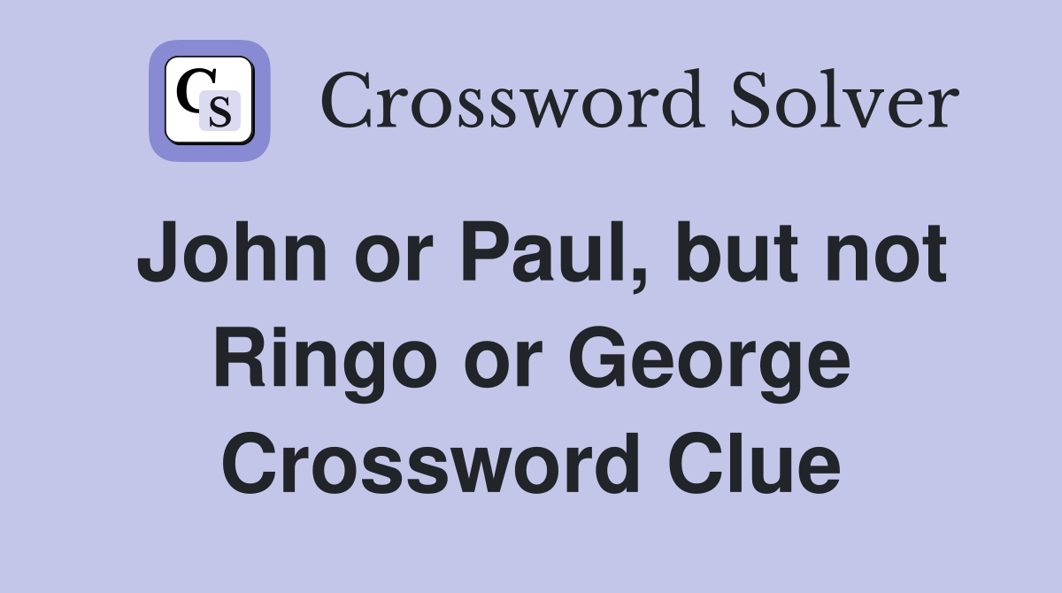John or Paul, but not Ringo or Crossword Clue Answers